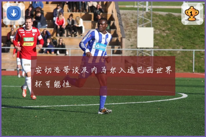 安切洛蒂谈及内马尔入选巴西世界杯可能性