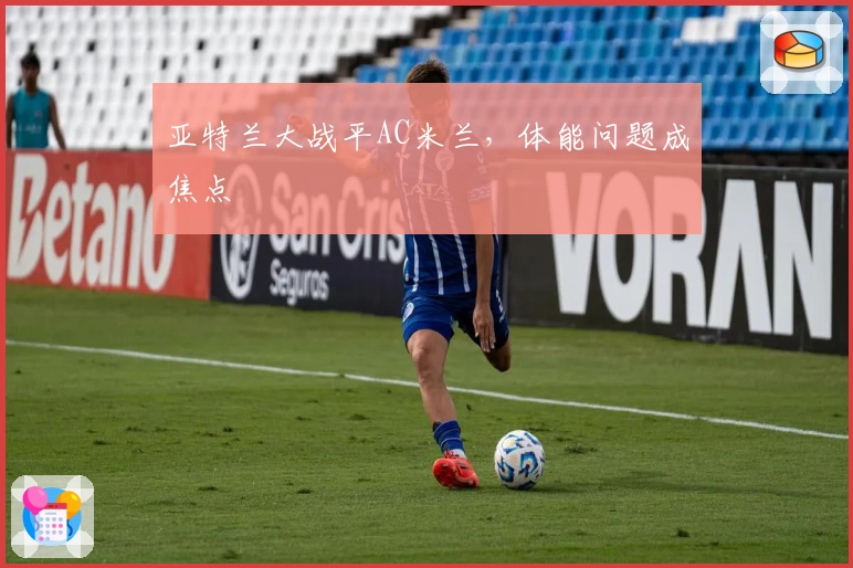 亚特兰大战平AC米兰，体能问题成焦点