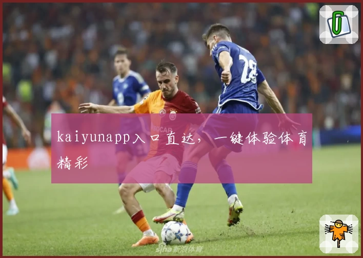 kaiyunapp入口直达，一键体验体育精彩