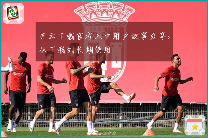 开云下载官方入口用户故事分享，从下载到长期使用