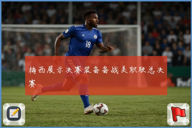 梅西展示决赛装备备战美职联总决赛