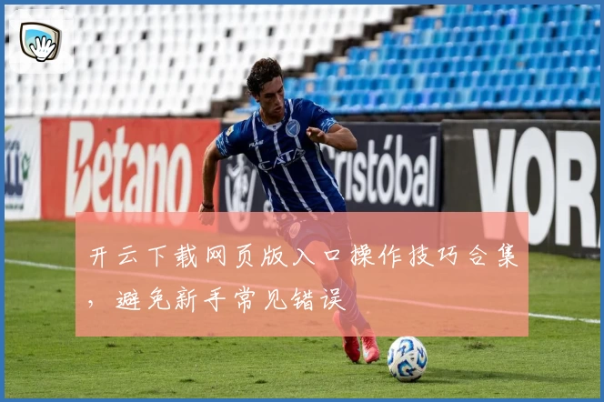 开云下载网页版入口操作技巧合集，避免新手常见错误