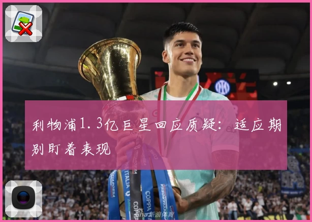利物浦1.3亿巨星回应质疑：适应期别盯着表现