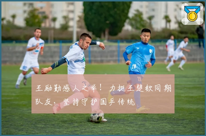 王励勤感人之举！力挺王楚钦同期队友，坚持守护国乒传统