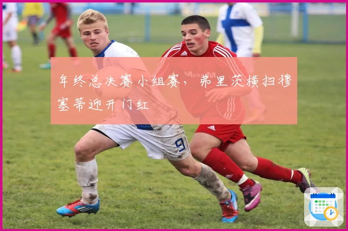 年终总决赛小组赛，弗里茨横扫穆塞蒂迎开门红