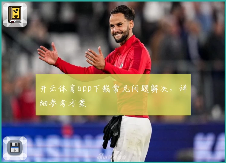 开云体育app下载常见问题解决，详细参考方案
