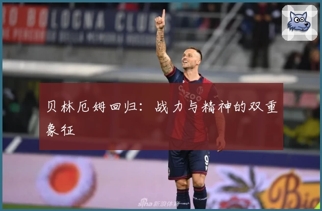 贝林厄姆回归：战力与精神的双重象征