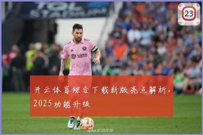 开云体育综合下载新版亮点解析，2025功能升级