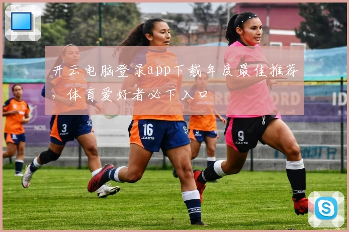 开云电脑登录app下载年度最佳推荐，体育爱好者必下入口