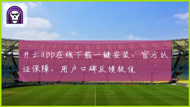开云app在线下载一键安装，官方认证保障，用户口碑反馈极佳