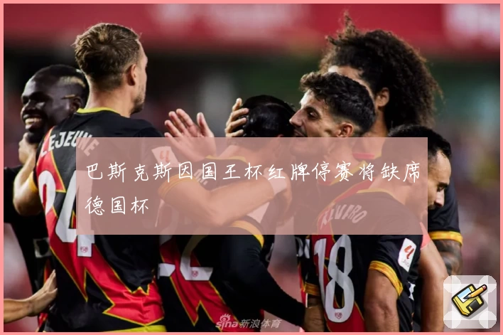 巴斯克斯因国王杯红牌停赛将缺席德国杯