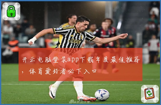 开云电脑登录app下载年度最佳推荐，体育爱好者必下入口