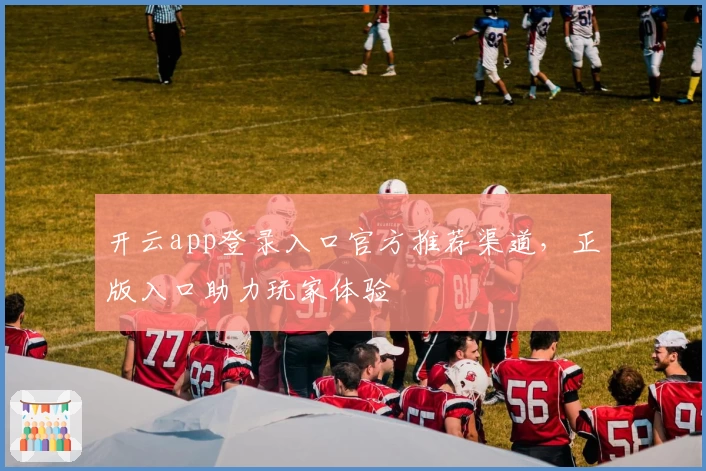 开云app登录入口官方推荐渠道，正版入口助力玩家体验