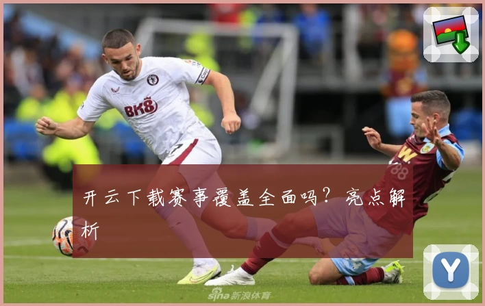 开云下载赛事覆盖全面吗？亮点解析