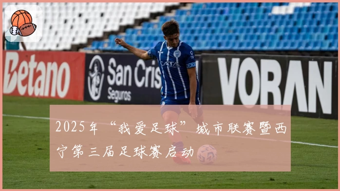 2025年“我爱足球”城市联赛暨西宁第三届足球赛启动