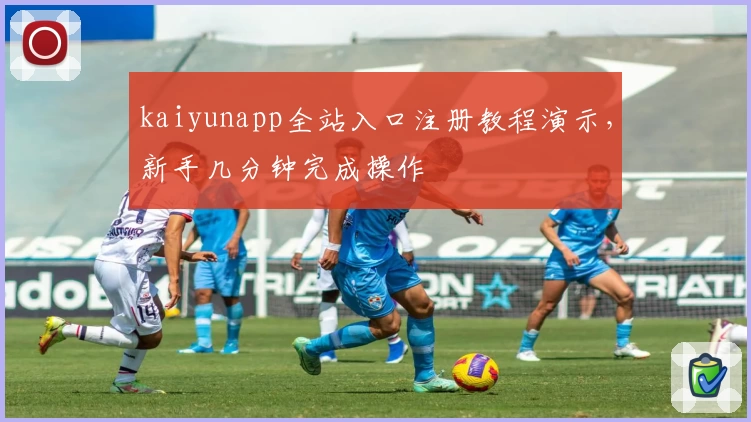 kaiyunapp全站入口注册教程演示，新手几分钟完成操作