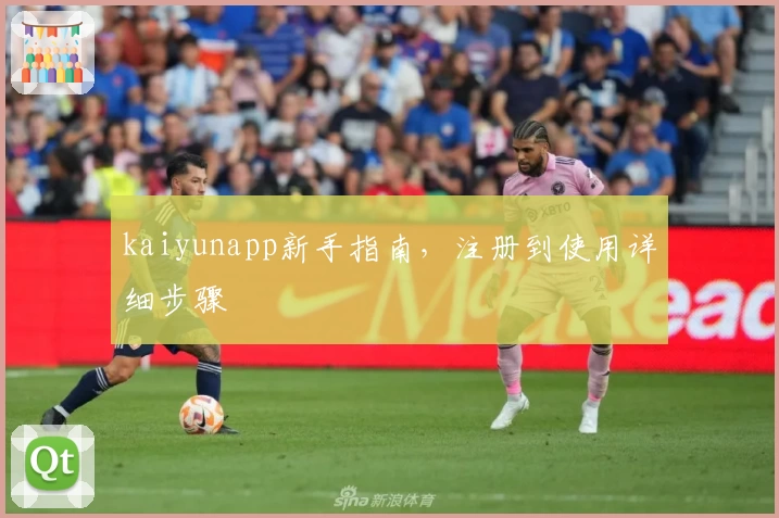 kaiyunapp新手指南，注册到使用详细步骤